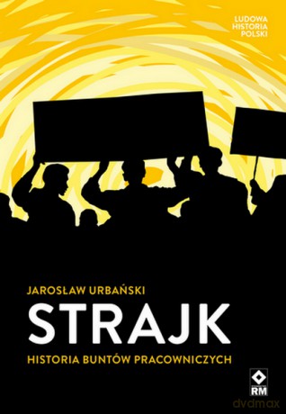 Strajk Historia buntów pracowniczych - Jarosław Urbański [KSIĄŻKA]