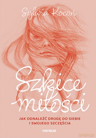 Szkice miłości. Jak odnaleźć drogę do siebie i swojego szczęścia - Sylwia Kocoń [KSIĄŻKA]