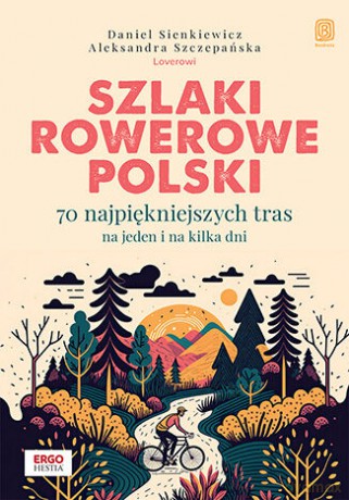 Szlaki rowerowe Polski. 70 najpiękniejszych tras na jeden i na kilka dni - Daniel Sienkiewicz, Aleksandra Szczepańska [KSIĄŻKA]