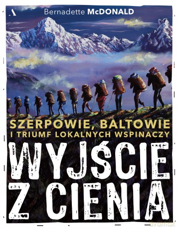 Wyjście z cienia. Szerpowie, Baltowie i triumf lokalnych wspinaczy - Bernadette McDonald [KSIĄŻKA]