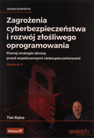 Zagrożenia cyberbezpieczeństwa i rozwój złośliwego oprogramowania. Poznaj strategie obrony przed współczesnymi niebezpieczeństwami - Tim Rains [KSIĄŻKA]