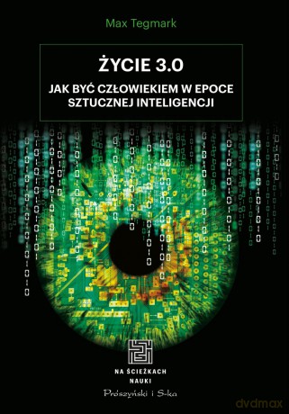 Życie 3. 0. Człowiek w erze sztucznej inteligencji - Max Tegmark [KSIĄŻKA]