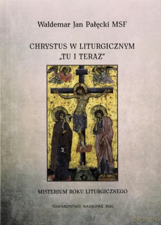 Chrystus w liturgicznym "tu i teraz". Misterium rokuliturgicznego - Waldemar Pałęcki [KSIĄŻKA]