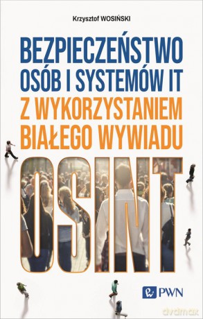 Bezpieczeństwo osób i systemów IT z wykorzystaniem białego wywiadu - Krzysztof Wosiński [KSIĄŻKA]