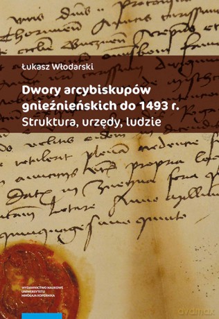 Dwory arcybiskupów gnieźnieńskich do 1493 r. - Łukasz Włodarski [KSIĄŻKA]