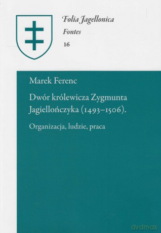 Dwór królewicza Zygmunta Jagiellończyka (1493-1506) - Marek Ferenc [KSIĄŻKA]