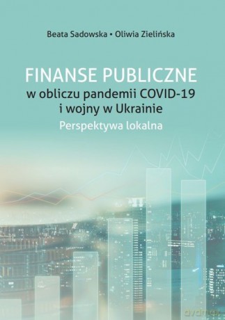Finanse Publiczne w obliczu pandemii COVID -19 i wojny w Ukrainie. - Beata Sadowska, Oliwia Zielińska [KSIĄŻKA]