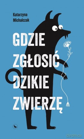Gdzie zgłosić dzikie zwierzę - Katarzyna Michalczak [KSIĄŻKA]