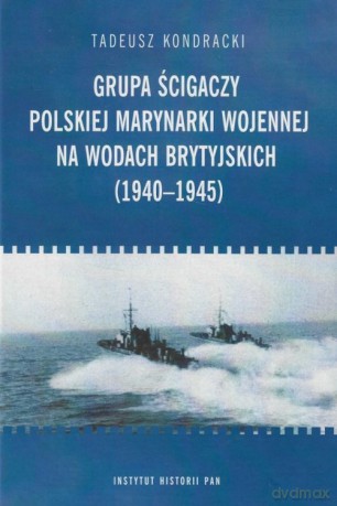 Grupa ścigaczy Polskiej Marynarki Wojennej na wodach brytyjskich (1940-1945) - Kondracki Tadeusz [KSIĄŻKA]