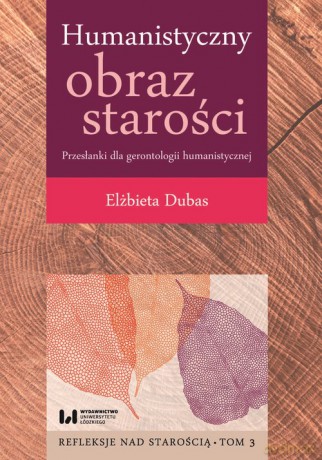 Humanistyczny obraz starości Przesłanki dla gerontologii humanistycznej (Tom 3) - Elżbieta Dubas [KSIĄŻKA]
