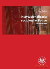 Instytucjonalizacja socjologii w Polsce 1970-2000 - Nina Kraśko [KSIĄŻKA]