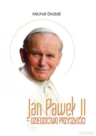 Jan Paweł II - dziedzictwo przyszłości - Michał Drożdż [KSIĄŻKA]