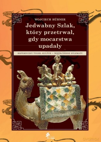 Jedwabny Szlak który przetrwał gdy mocarstwa upadały - Hübner Wojciech [KSIĄŻKA]