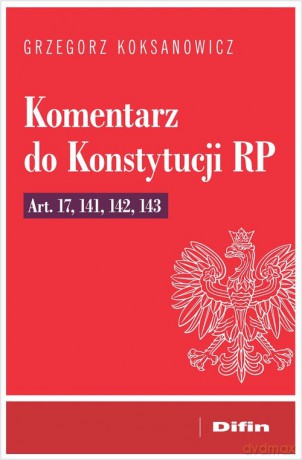 Komentarz do Konstytucji RP art. 17, 141, 142, 143 - Grzegorz Koksanowicz [KSIĄŻKA]
