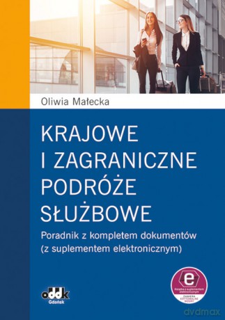 Krajowe i zagraniczne podróże służbowe poradnik z kompletem dokumentów (z suplementem elektronicznym - Oliwia Małecka [KSIĄŻKA]