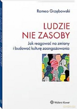 Ludzie nie zasoby Jak reagować na zmiany i budować kulturę zaangażowania - Romeo Grzębowski [KSIĄŻKA]