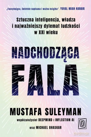 Nadchodząca fala. Sztuczna inteligencja, władza i najważniejszy dylemat ludzkości w XXI wieku - Mustafa Suleyman, Michael Bhaskar [KSIĄŻKA]