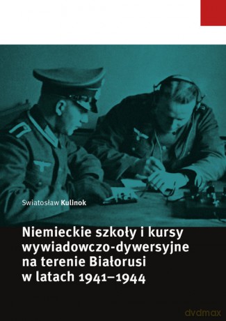 Niemieckie szkoły i kursy wywiadowczo-dywersyjne na terenie Białorusi w latach 1941-1944 - Swiatosław Kulinok [KSIĄŻKA]