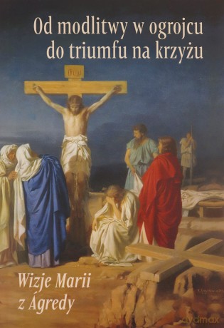 Od modlitwy w ogrojcu do triumfu na krzyżu - od Jezusa z Agredy Maria [KSIĄŻKA]