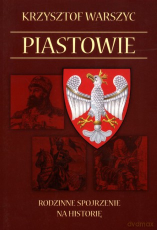 Piastowie Rodzinne spojrzenie na historię - Krzysztof Warszyc [KSIĄŻKA]