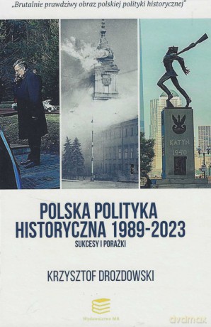 Polska polityka historyczna 1989-2023 Sukcesy i porażki - Krzysztof Drozdowski [KSIĄŻKA]