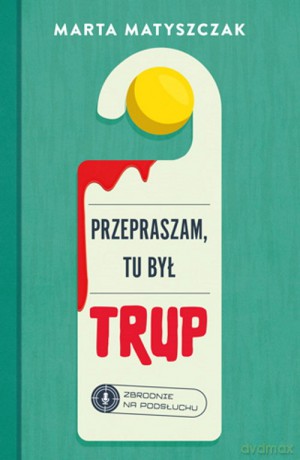 Przepraszam, tu był trup. Zbrodnie na podsłuchu (Tom 1) - Marta Matyszczak [KSIĄŻKA]