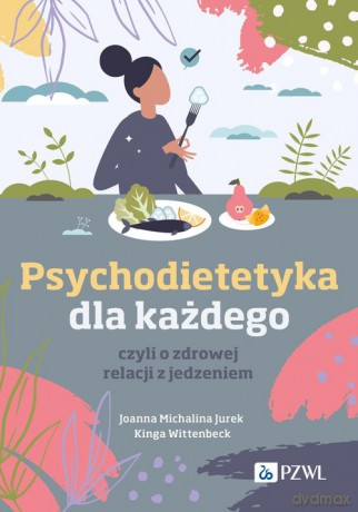 Psychodietetyka dla każdego, czyli o zdrowej relacji z jedzeniem - Michalina Jurek Joanna, Kinga Wittenbeck [KSIĄŻKA]