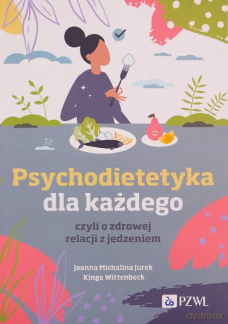 Psychodietetyka dla każdego, czyli o zdrowej relacji z jedzeniem - Michalina Jurek Joanna, Kinga Wittenbeck [KSIĄŻKA]
