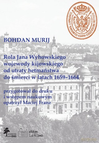 Rola Jana Wyhowskiego wojewody kijowskiego od utraty hetmaństwa do śmierci w latach 1659-1664 - Maciej Franz [KSIĄŻKA]