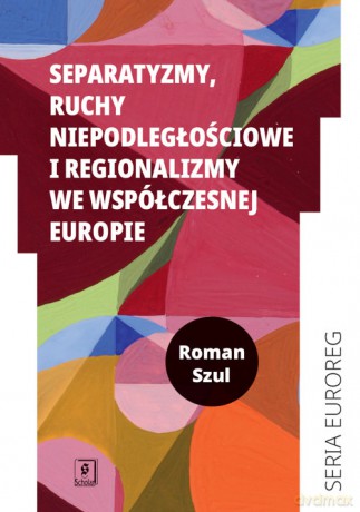 Separatyzmy, ruchy niepodległościowe i regionalizmy we współczesnej Europie - Roman Szul [KSIĄŻKA]
