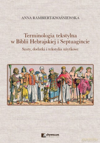 Terminologia tekstylna w Biblii Hebrajskiej i Septuagincie Szaty, dodatki i tekstylia użytkowe - Anna Rambiert-Kwaśniewska [KSIĄŻKA]