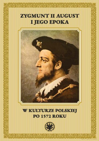 Zygmunt II August i jego epoka w kulturze polskiej po 1572 roku [KSIĄŻKA]