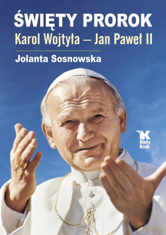 Święty Prorok Karol Wojtyła - Jan Paweł II - Jolanta Sosnowska [KSIĄŻKA]