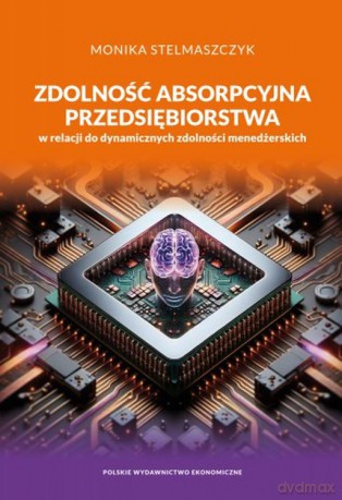 Zdolność absorpcyjna przedsiębiorstwa w relacji do dynamicznych zdolności menedżerskich - Monika Stelmaszczyk [KSIĄŻKA]