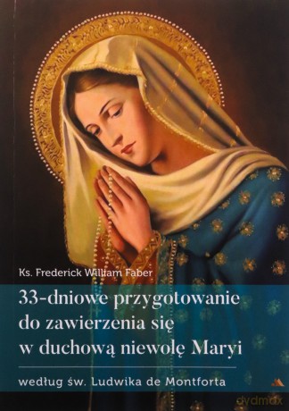 33-dniowe przygotowanie do zawierzenia się w duchową niewolę Maryi - o. Frederick W. Faber [KSIĄŻKA]