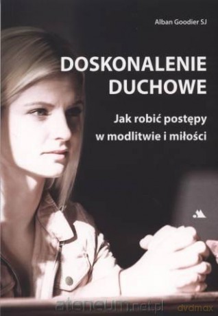 Doskonalenie duchowe. Jak robić postępy w modlitwie i miłości - abp Alban Goodier SJ [KSIĄŻKA]