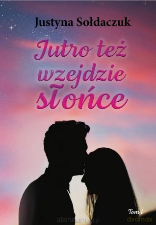 Jutro też wzejdzie słońce (Tom 1) - Justyna Sołdaczuk [KSIĄŻKA]