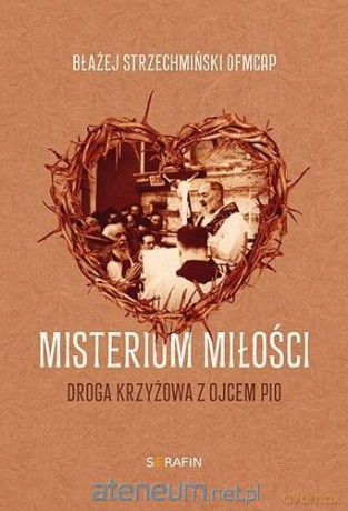 Misterium miłości Droga krzyżowa z Ojcem Pio - Błażej Strzechmiński OFMCap [KSIĄŻKA]