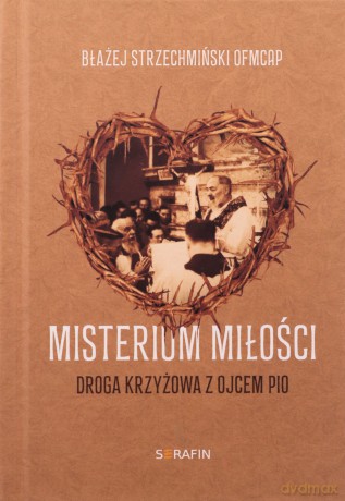 Misterium miłości Droga krzyżowa z Ojcem Pio - Błażej Strzechmiński OFMCap [KSIĄŻKA]