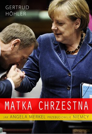 Matka chrzestna. Jak Angela Merkel przebudowuje Niemcy - Gertrud Hohler [KSIĄŻKA]