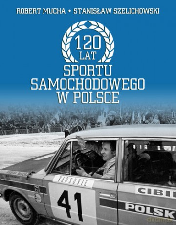 120 Lat Sportu Samochodowego w Polsce - Stanisław Szelichowski, Robert Mucha [KSIĄŻKA]