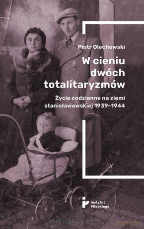Wcieniu dwóch totalitaryzmów. Życie codzienne na ziemi stanisławowskiej 1939-1944 - Piotr Olechowski [KSIĄŻKA]