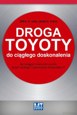 Droga Toyoty Do Ciągłego Doskonalenia - Jeffrey K. Liker, James K. Franz [KSIĄŻKA]