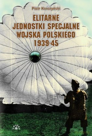 Elitarne Jednostki Specjalne Wojska Polskiego 1939-45 - Piotr Korczyński [KSIĄŻKA]