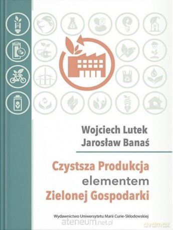 Czystsza Produkcja elementem Zielonej Gospodarki - Jarosław Banaś, Wojciech Lutek [KSIĄŻKA]