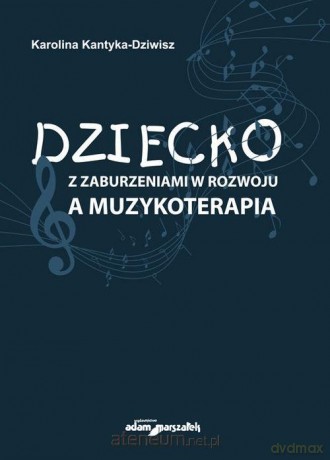 Dziecko z zaburzeniami w rozwoju a muzykoterapia - Karolina Kantyka-Dziwisz [KSIĄŻKA]