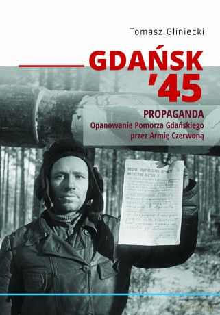 Gdańsk 45 Propaganda. Opanowanie Pomorza Gdańskiego przez Armię Czerwoną - Tomasz Gliniecki [KSIĄŻKA]