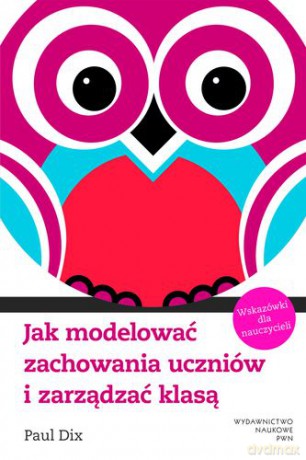 Jak Modelować Zachowania Uczniów i Zarządzać Klasą - Dix Paul [KSIĄŻKA]