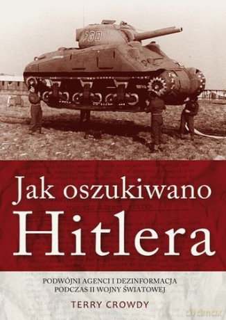 Jak Oszukiwano Hitlera Podwójni Agenci i Dezinformacja Podczas II Wojny Światowej - Terry Crowdy [KSIĄŻKA]