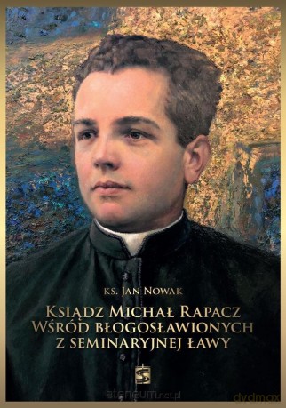 Ksiądz Michał Rapacz wśród błogosławionych.. - ks. Jan Nowak [KSIĄŻKA]